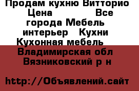 Продам кухню Витторио › Цена ­ 55 922 - Все города Мебель, интерьер » Кухни. Кухонная мебель   . Владимирская обл.,Вязниковский р-н